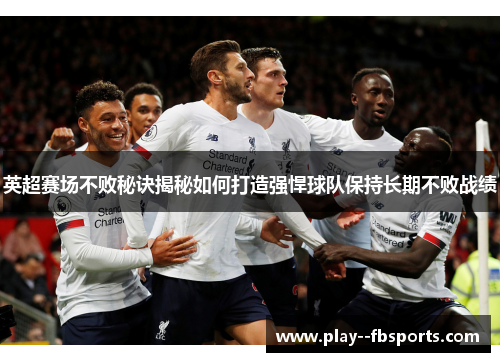 英超赛场不败秘诀揭秘如何打造强悍球队保持长期不败战绩