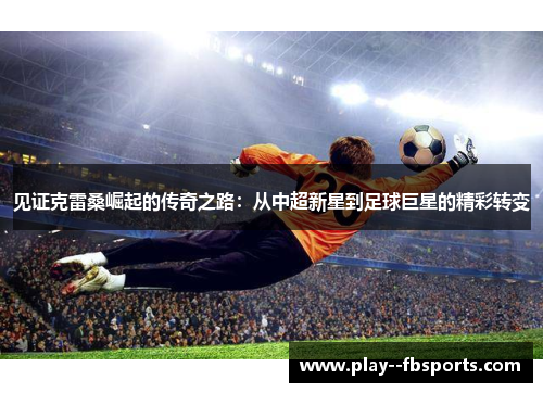 见证克雷桑崛起的传奇之路：从中超新星到足球巨星的精彩转变