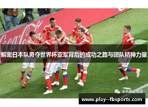 解密日本队勇夺世界杯亚军背后的成功之路与团队精神力量