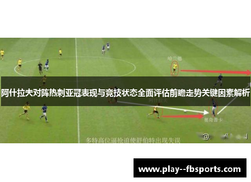 阿什拉夫对阵热刺亚冠表现与竞技状态全面评估前瞻走势关键因素解析