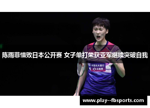 陈雨菲惜败日本公开赛 女子单打荣获亚军继续突破自我 陈雨菲惜败日本公开赛 女子单打荣获亚军继续突破自我