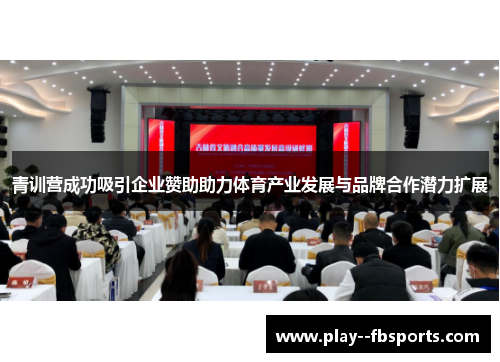 青训营成功吸引企业赞助助力体育产业发展与品牌合作潜力扩展