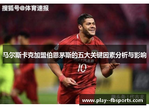 马尔斯卡克加盟伯恩茅斯的五大关键因素分析与影响