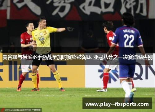 曼谷联与横滨水手激战至加时赛终被淘汰 亚冠八分之一决赛遗憾告别