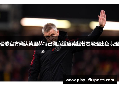 曼联官方确认德里赫特已彻底适应英超节奏展现出色表现 曼联官方确认德里赫特已彻底适应英超节奏展现出色表现