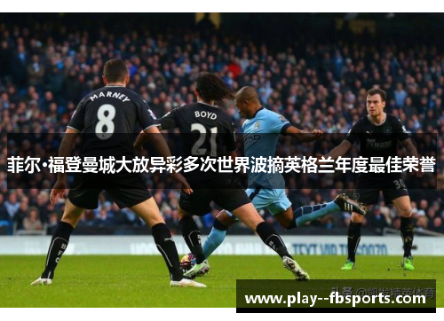 菲尔·福登曼城大放异彩多次世界波摘英格兰年度最佳荣誉 菲尔·福登曼城大放异彩多次世界波摘英格兰年度最佳荣誉