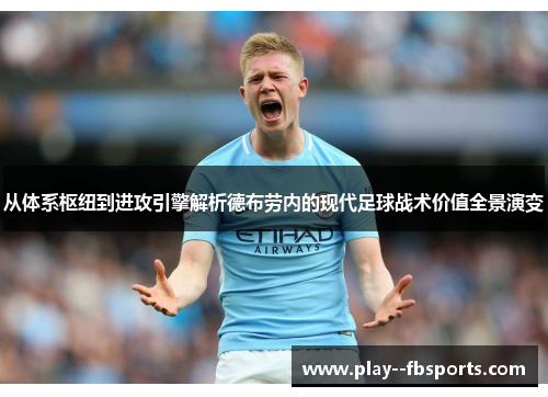 从体系枢纽到进攻引擎解析德布劳内的现代足球战术价值全景演变 从体系枢纽到进攻引擎解析德布劳内的现代足球战术价值全景演变