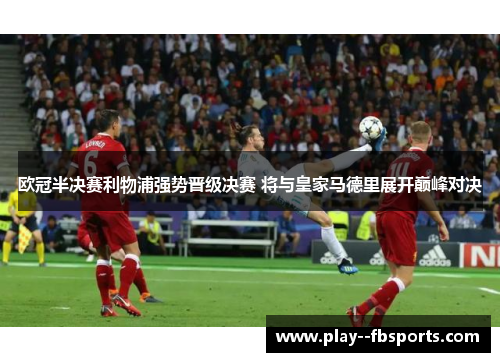 欧冠半决赛利物浦强势晋级决赛 将与皇家马德里展开巅峰对决