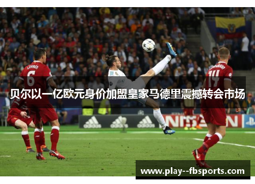 贝尔以一亿欧元身价加盟皇家马德里震撼转会市场