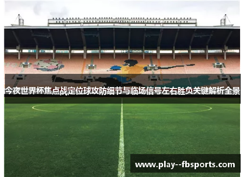 今夜世界杯焦点战定位球攻防细节与临场信号左右胜负关键解析全景