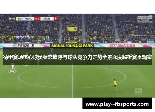 德甲赛场核心球员状态追踪与球队竞争力走势全景深度解析赛季观察 德甲赛场核心球员状态追踪与球队竞争力走势全景深度解析赛季观察