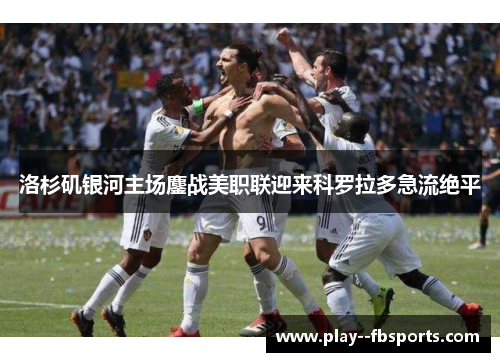 洛杉矶银河主场鏖战美职联迎来科罗拉多急流绝平 洛杉矶银河主场鏖战美职联迎来科罗拉多急流绝平