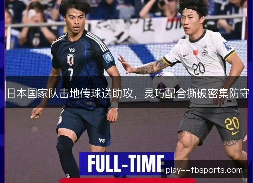 日本国家队击地传球送助攻，灵巧配合撕破密集防守