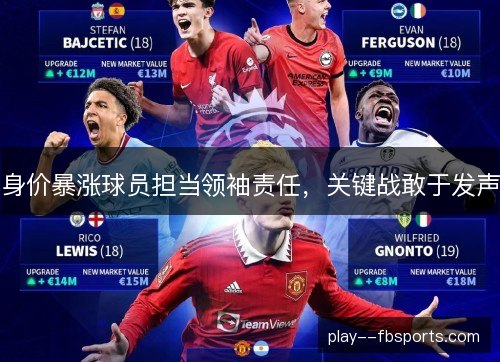 身价暴涨球员担当领袖责任,关键战敢于发声 身价暴涨球员担当领袖责任,关键战敢于发声